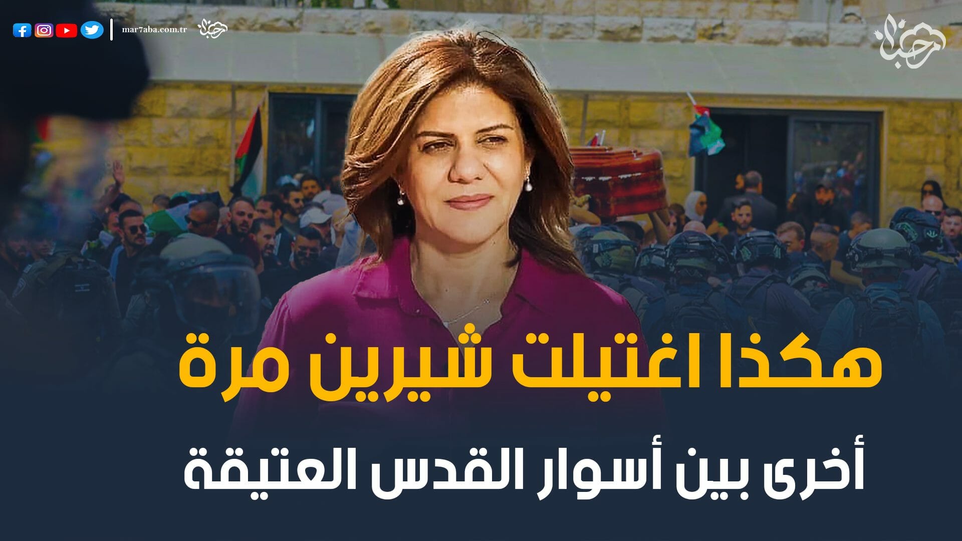 اغتيال شيرين أبو عاقلة للمرة الثانية عند أسوار القدس العتيقة